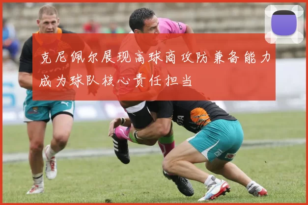 克尼佩尔展现高球商攻防兼备能力成为球队核心责任担当