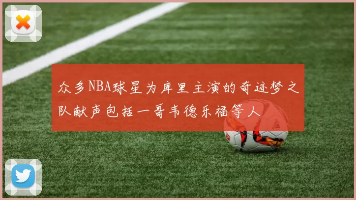 众多NBA球星为库里主演的奇迹梦之队献声包括一哥韦德乐福等人