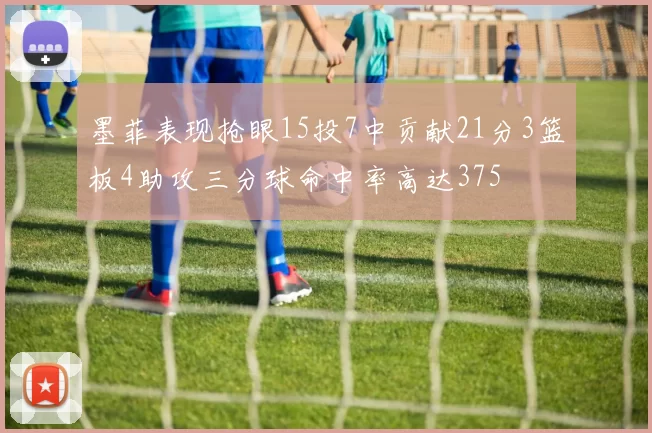 墨菲表现抢眼15投7中贡献21分3篮板4助攻三分球命中率高达375