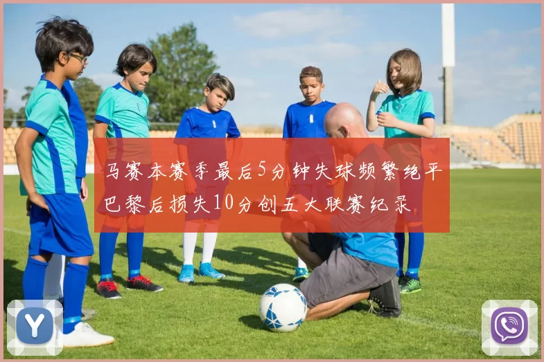 马赛本赛季最后5分钟失球频繁绝平巴黎后损失10分创五大联赛纪录