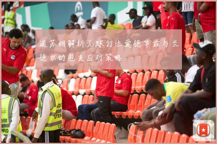 道苏姆解析无球打法爱德华兹与兰德尔的包夹应对策略