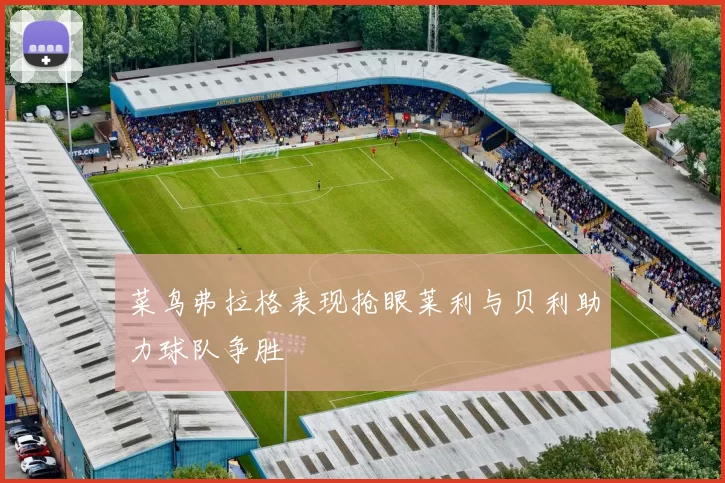 菜鸟弗拉格表现抢眼莱利与贝利助力球队争胜