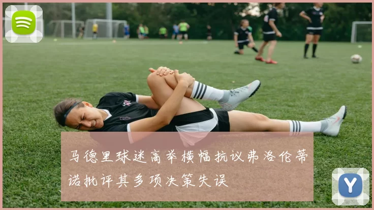 马德里球迷高举横幅抗议弗洛伦蒂诺批评其多项决策失误