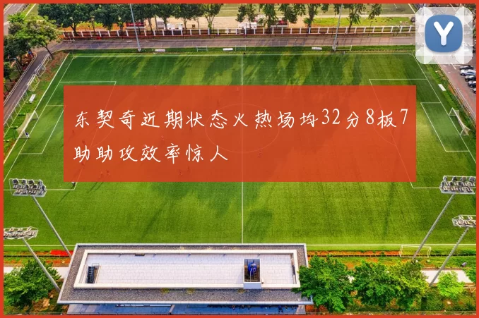 东契奇近期状态火热场均32分8板7助助攻效率惊人
